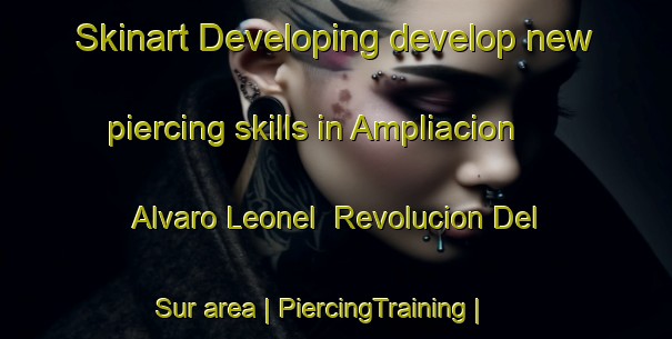 Skinart Developing develop new piercing skills in Ampliacion Alvaro Leonel  Revolucion Del Sur area | PiercingTraining | PiercingClasses | SkinartTraining-Mexico